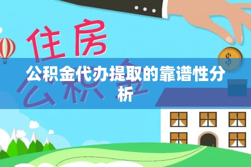 汉南公积金代办提取的靠谱性分析
