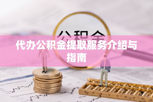 汉南代办公积金提取服务介绍与指南
