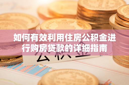 汉南如何有效利用住房公积金进行购房贷款的详细指南